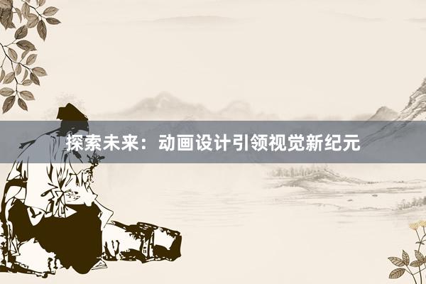 探索未来：动画设计引领视觉新纪元